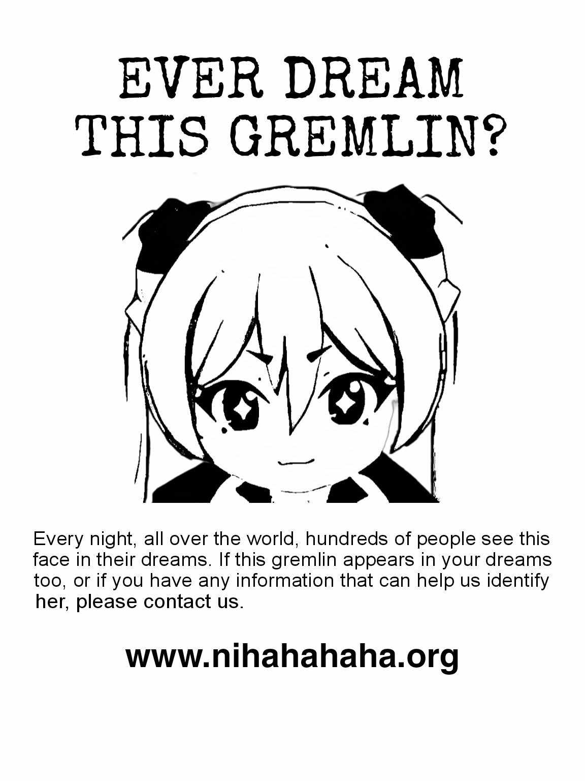 Ever dream this gremlin? Every night all over the world, hundreds of people see this face in their dreams. If this gremlin appears in your dreams too, or if you have any information that can help us identify ger, please contact us. www.nihahahaha.org